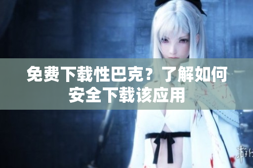 免费下载性巴克？了解如何安全下载该应用
