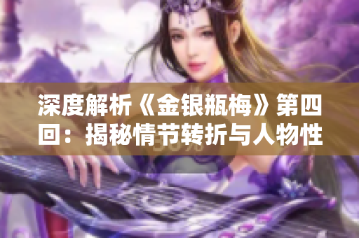深度解析《金银瓶梅》第四回：揭秘情节转折与人物性格