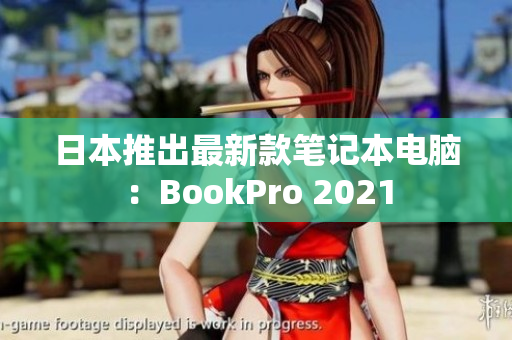 日本推出最新款笔记本电脑：BookPro 2021