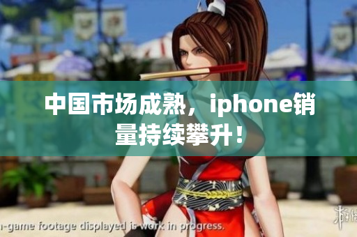 中国市场成熟，iphone销量持续攀升！