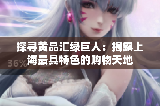 探寻黄品汇绿巨人：揭露上海最具特色的购物天地