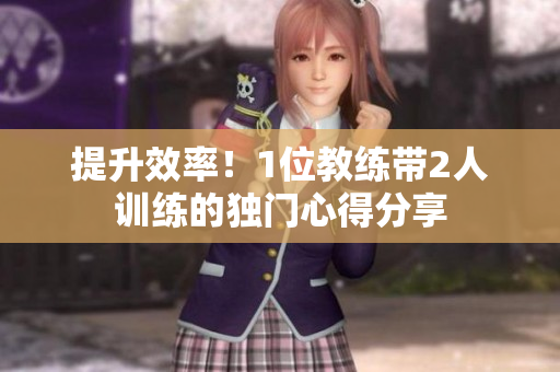 提升效率！1位教练带2人训练的独门心得分享