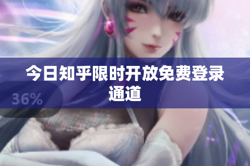 今日知乎限时开放免费登录通道