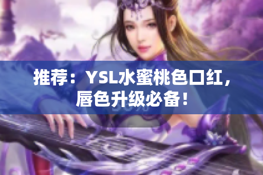 推荐：YSL水蜜桃色口红，唇色升级必备！