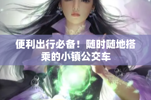便利出行必备！随时随地搭乘的小镇公交车