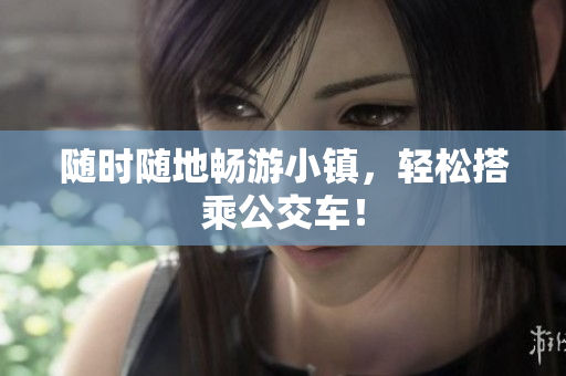 随时随地畅游小镇，轻松搭乘公交车！