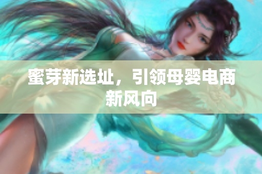蜜芽新选址，引领母婴电商新风向