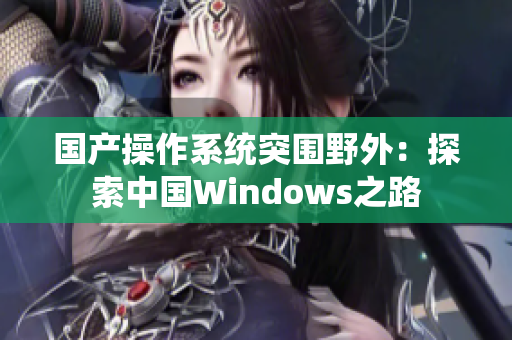 国产操作系统突围野外：探索中国Windows之路