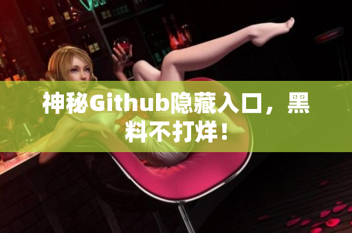 神秘Github隐藏入口，黑料不打烊！