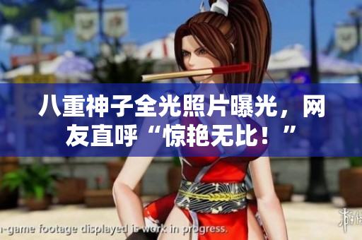 八重神子全光照片曝光，网友直呼“惊艳无比！”