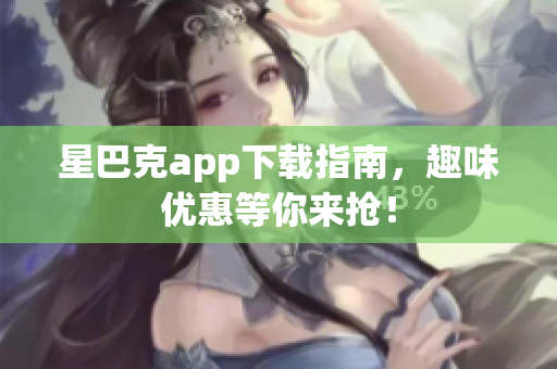 星巴克app下载指南，趣味优惠等你来抢！