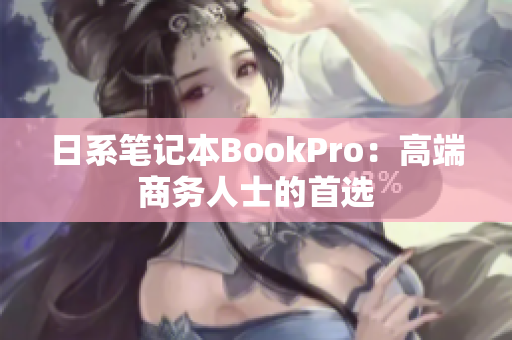 日系笔记本BookPro：高端商务人士的首选