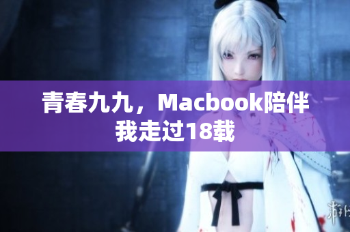 青春九九，Macbook陪伴我走过18载