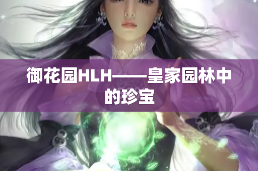 御花园HLH——皇家园林中的珍宝