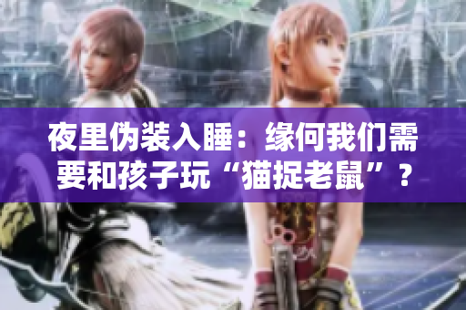 夜里伪装入睡：缘何我们需要和孩子玩“猫捉老鼠”？