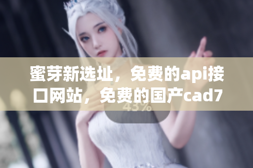 蜜芽新选址，免费的api接口网站，免费的国产cad779