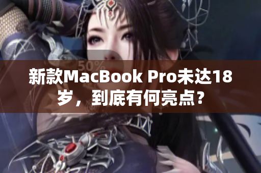 新款MacBook Pro未达18岁，到底有何亮点？
