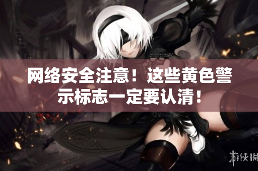 网络安全注意！这些黄色警示标志一定要认清！