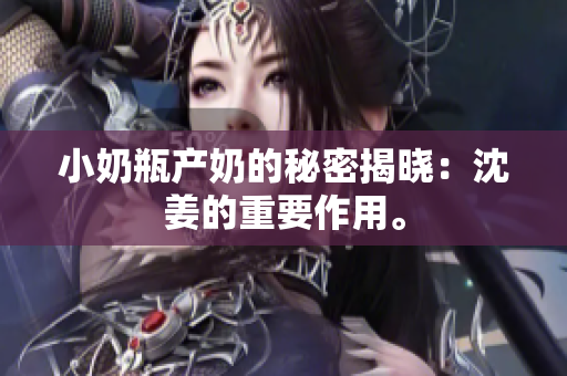 小奶瓶产奶的秘密揭晓：沈姜的重要作用。