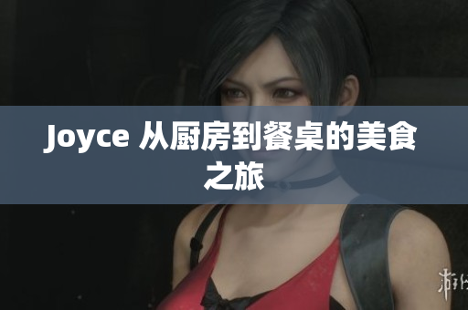 Joyce 从厨房到餐桌的美食之旅