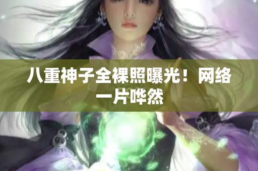 八重神子全裸照曝光！网络一片哗然