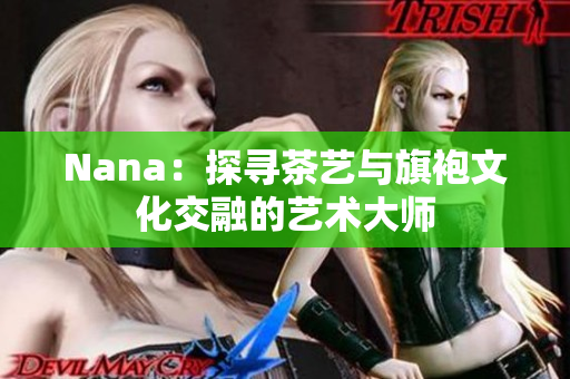 Nana：探寻茶艺与旗袍文化交融的艺术大师