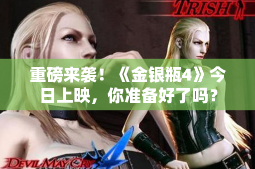 重磅来袭！《金银瓶4》今日上映，你准备好了吗？