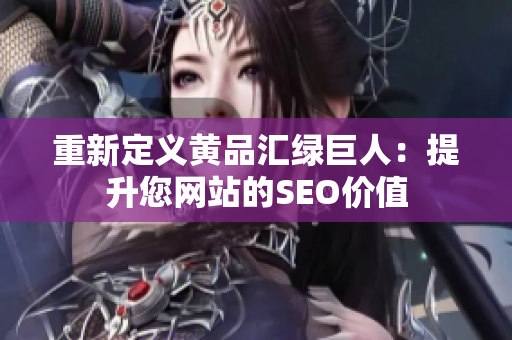 重新定义黄品汇绿巨人：提升您网站的SEO价值