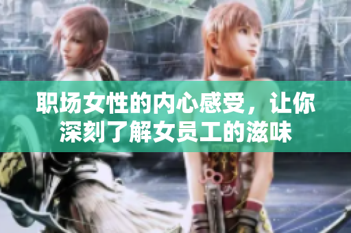 职场女性的内心感受，让你深刻了解女员工的滋味
