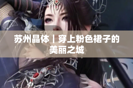 苏州晶体｜穿上粉色裙子的美丽之城