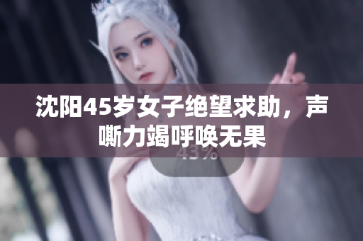 沈阳45岁女子绝望求助，声嘶力竭呼唤无果