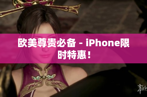 欧美尊贵必备 - iPhone限时特惠！