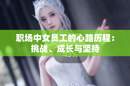 职场中女员工的心路历程：挑战、成长与坚持