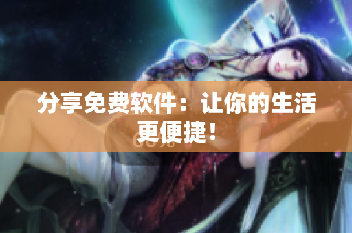 分享免费软件：让你的生活更便捷！