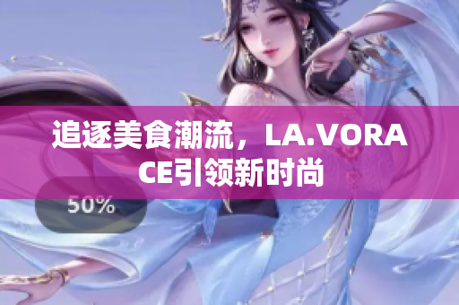 追逐美食潮流，LA.VORACE引领新时尚