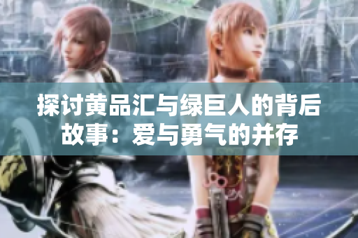 探讨黄品汇与绿巨人的背后故事：爱与勇气的并存