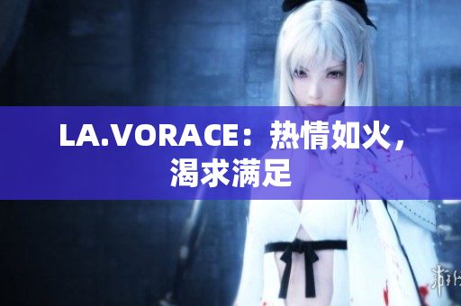 LA.VORACE：热情如火，渴求满足