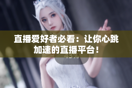 直播爱好者必看：让你心跳加速的直播平台！