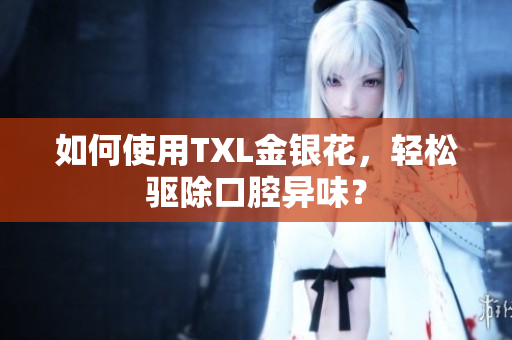 如何使用TXL金银花，轻松驱除口腔异味？
