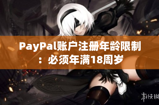 PayPal账户注册年龄限制：必须年满18周岁