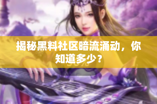 揭秘黑料社区暗流涌动，你知道多少？