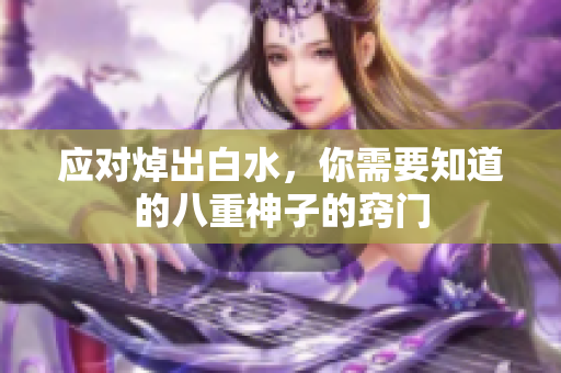 应对焯出白水，你需要知道的八重神子的窍门