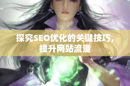 探究SEO优化的关键技巧，提升网站流量