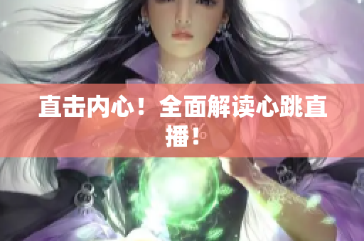 直击内心！全面解读心跳直播！