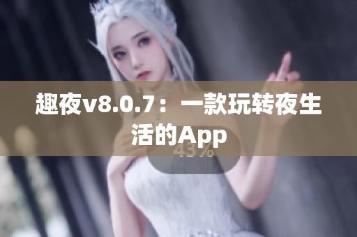 趣夜v8.0.7：一款玩转夜生活的App