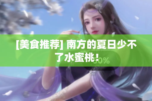 [美食推荐] 南方的夏日少不了水蜜桃！