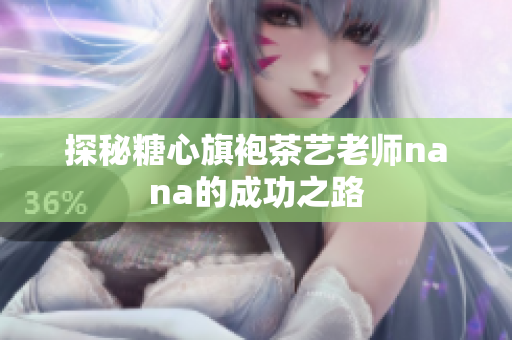 探秘糖心旗袍茶艺老师nana的成功之路