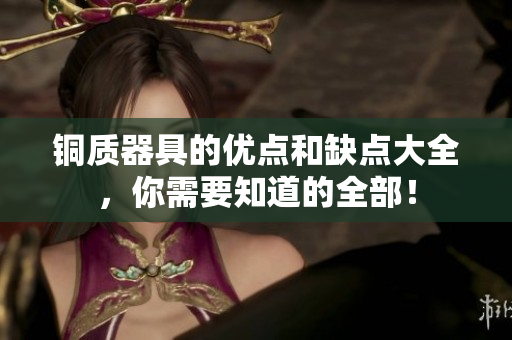 铜质器具的优点和缺点大全，你需要知道的全部！