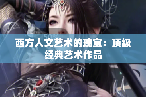 西方人文艺术的瑰宝：顶级经典艺术作品