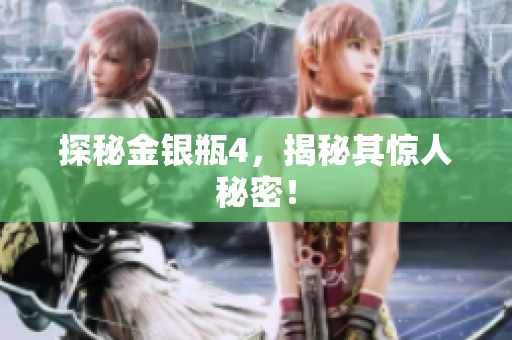 探秘金银瓶4，揭秘其惊人秘密！